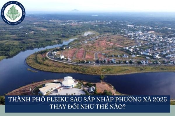 Thành phố Pleiku sau sáp nhập phường xã 2025 thay đổi như thế nào?