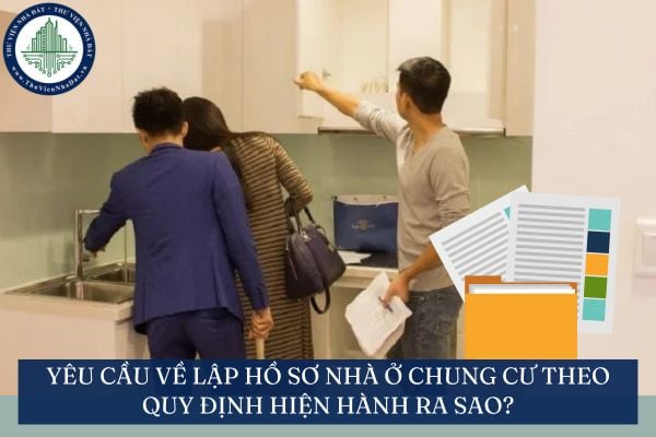 Yêu cầu về lập hồ sơ nhà ở chung cư theo quy định hiện hành ra sao?