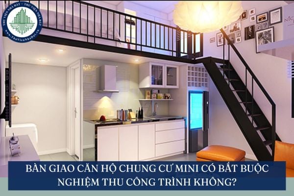Bàn giao căn hộ chung cư mini có bắt buộc nghiệm thu công trình không?