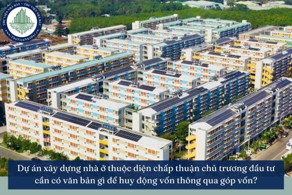 Dự án xây dựng nhà ở thuộc diện chấp thuận chủ trương đầu tư cần có văn bản gì để huy động vốn thông qua góp vốn?