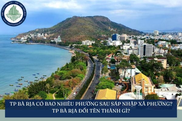 TP Bà Rịa có bao nhiêu phường sau sáp nhập xã phường? TP Bà Rịa đổi tên thành gì?