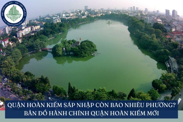Quận Hoàn Kiếm sáp nhập còn bao nhiêu phường? Bản đồ hành chính Quận Hoàn Kiếm mới