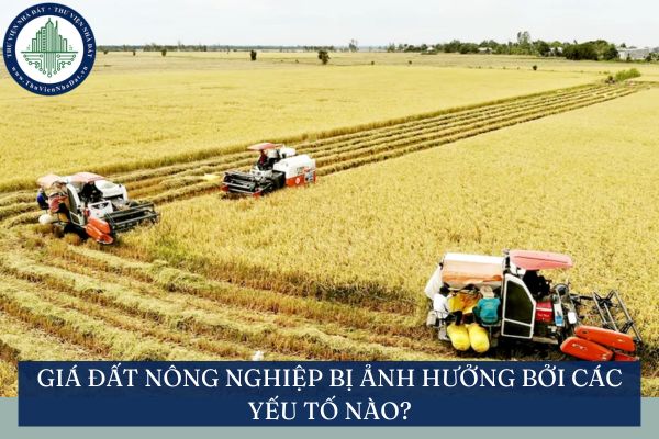 Giá đất nông nghiệp bị ảnh hưởng bởi các yếu tố nào?