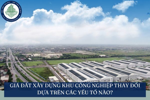 Giá đất xây dựng khu công nghiệp thay đổi dựa trên các yếu tố nào?