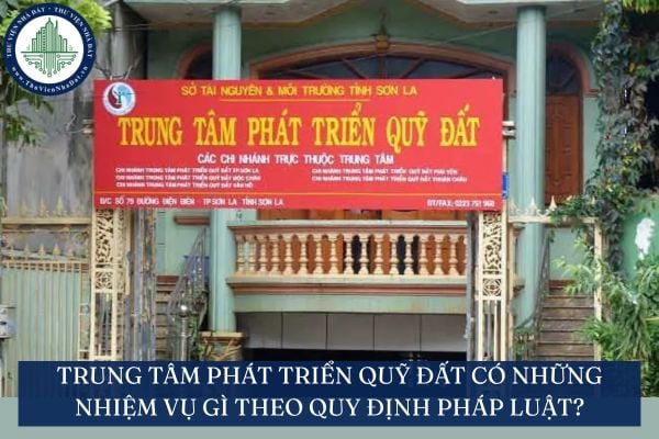Trung tâm phát triển quỹ đất có những nhiệm vụ gì theo quy định pháp luật?