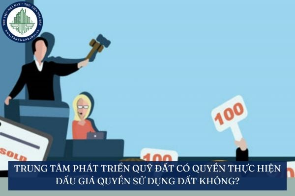 Trung tâm phát triển quỹ đất có quyền thực hiện đấu giá quyền sử dụng đất không?