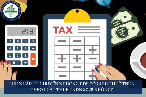 Thu nhập từ chuyển nhượng BĐS có chịu thuế TNDN theo Luật thuế TNDN 2025 không?
