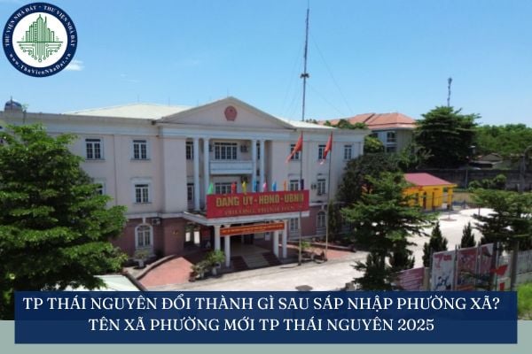 TP Thái Nguyên đổi thành gì sau sáp nhập phường xã? Tên xã phường mới TP Thái Nguyên 2025