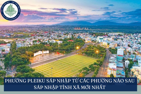 Phường Pleiku sáp nhập từ các phường nào sau sáp nhập tỉnh xã mới nhất