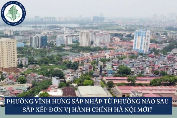 Phường Vĩnh Hưng sáp nhập từ phường nào sau sắp xếp đơn vị hành chính Hà Nội mới?