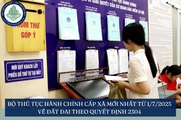Bộ thủ tục hành chính cấp xã mới nhất từ 1/7/2025 về đất đai theo Quyết định 2304