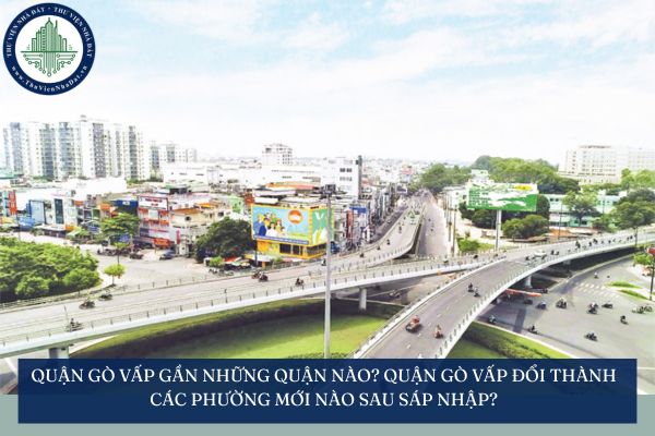 Quận Gò Vấp gần những quận nào? Quận Gò Vấp đổi thành các phường mới nào sau sáp nhập?