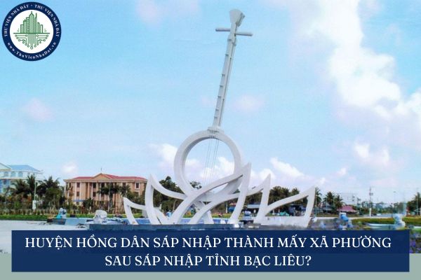 Huyện Hồng Dân sáp nhập thành mấy xã phường sau sáp nhập tỉnh Bạc Liêu?