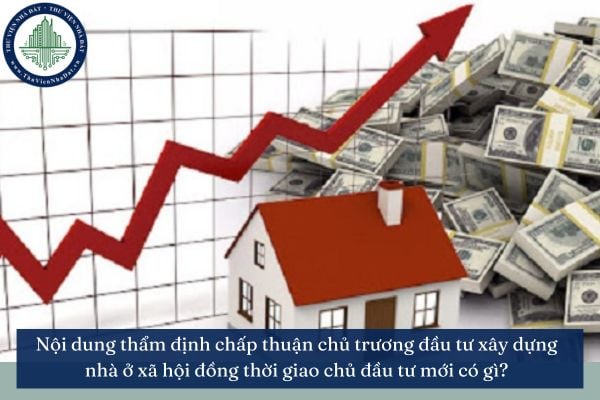 Nội dung thẩm định chấp thuận chủ trương đầu tư xây dựng nhà ở xã hội đồng thời giao chủ đầu tư mới có gì?