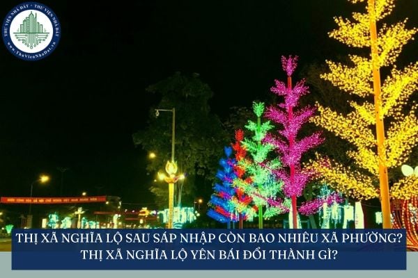 Thị xã Nghĩa Lộ sau sáp nhập còn bao nhiêu xã phường? Thị xã Nghĩa Lộ Yên Bái đổi thành gì?