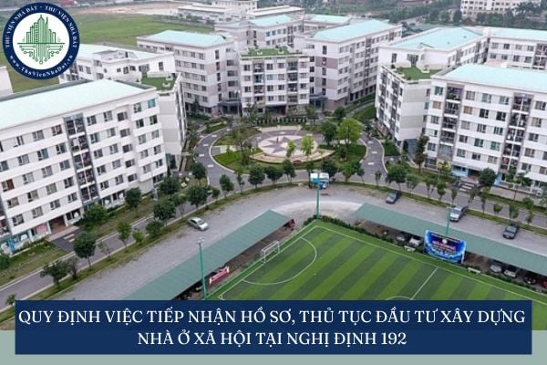 Quy định việc tiếp nhận hồ sơ, thủ tục đầu tư xây dựng nhà ở xã hội tại Nghị định 192