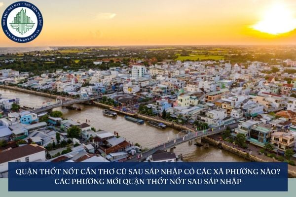 Quận Thốt Nốt Cần Thơ cũ sau sáp nhập còn các xã phường nào? Các phường mới Quận Thốt Nốt sau sáp nhập