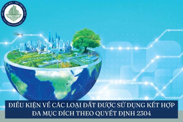Điều kiện về các loại đất được sử dụng kết hợp đa mục đích theo Quyết định 2304