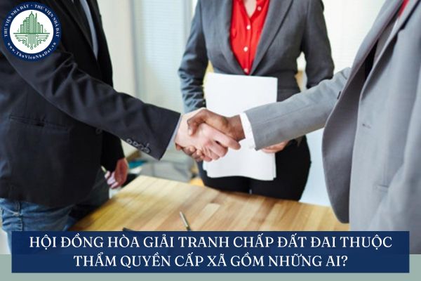 Hội đồng hòa giải tranh chấp đất đai thuộc thẩm quyền cấp xã gồm những ai?
