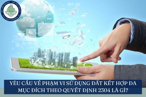 Yêu cầu về phạm vi sử dụng đất kết hợp đa mục đích theo Quyết định 2304 là gì?
