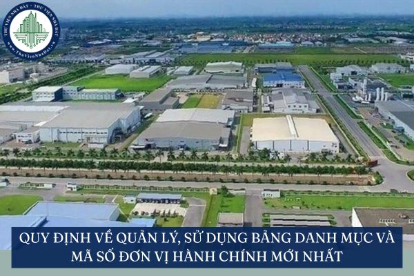 Quy định về quản lý, sử dụng bảng danh mục và mã số đơn vị hành chính mới nhất