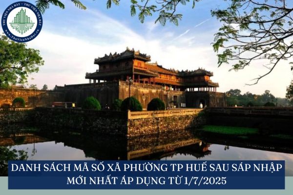 Danh sách mã số xã phường TP Huế sau sáp nhập mới nhất áp dụng từ 1/7/2025