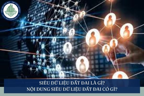 Siêu dữ liệu đất đai là gì theo quy định năm 2025? Nội dung siêu dữ liệu đất đai có gì?