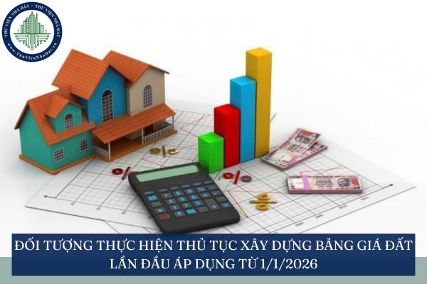 Đối tượng thực hiện thủ tục xây dựng bảng giá đất lần đầu áp dụng từ 1/1/2026