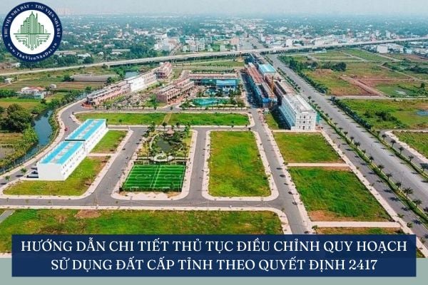 Hướng dẫn chi tiết thủ tục điều chỉnh quy hoạch sử dụng đất cấp tỉnh theo Quyết định 2417