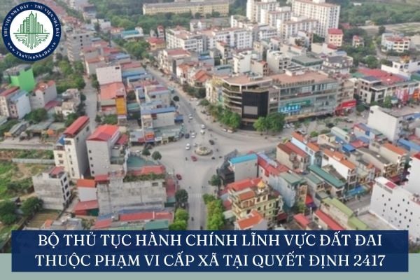 Bộ thủ tục hành chính lĩnh vực đất đai thuộc phạm vi cấp xã tại Quyết định 2417