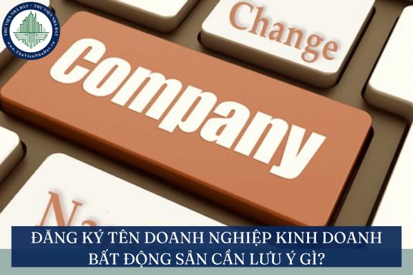 Đăng ký tên doanh nghiệp kinh doanh bất động sản cần lưu ý gì?