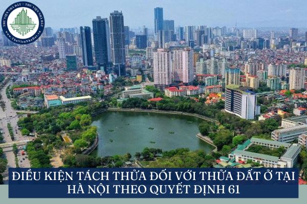 Điều kiện tách thửa đối với thửa đất ở tại Hà Nội theo Quyết định 61