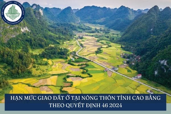 Hạn mức giao đất ở tại nông thôn tỉnh Cao Bằng theo Quyết định 46 2024