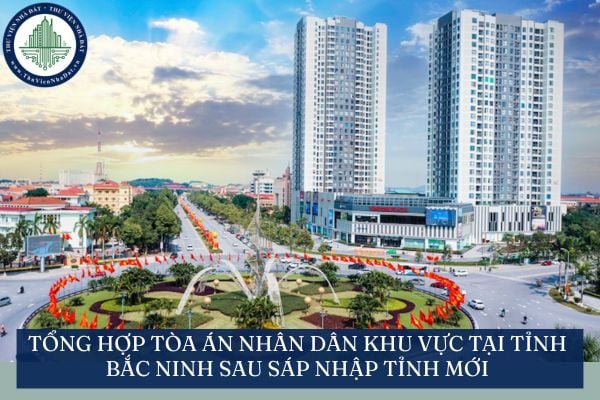 Tổng hợp Tòa án nhân dân khu vực tại tỉnh Bắc Ninh sau sáp nhập tỉnh mới