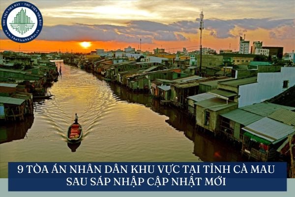 9 Tòa án nhân dân khu vực tại tỉnh Cà Mau sau sáp nhập cập nhật mới