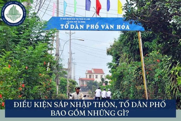 Điều kiện sáp nhập thôn, tổ dân phố bao gồm những gì?