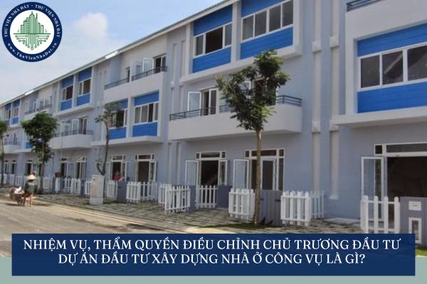 Nhiệm vụ, thẩm quyền điều chỉnh chủ trương đầu tư dự án đầu tư xây dựng nhà ở công vụ là gì?