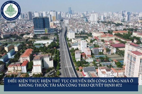 Điều kiện thực hiện thủ tục chuyển đổi công năng nhà ở không thuộc tài sản công theo Quyết định 872