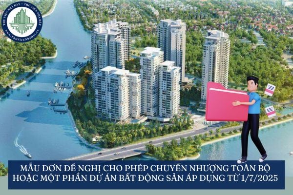 Mẫu đơn đề nghị cho phép chuyển nhượng toàn bộ hoặc một phần dự án bất động sản áp dụng từ 1/7/2025