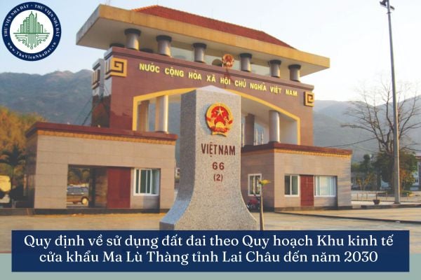 Quy định về sử dụng đất đai theo Quy hoạch Khu kinh tế cửa khẩu Ma Lù Thàng tỉnh Lai Châu đến năm 2030