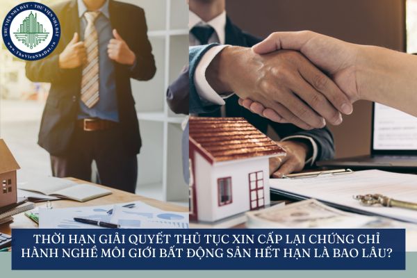 Thời hạn giải quyết thủ tục xin cấp lại chứng chỉ hành nghề môi giới bất động sản hết hạn là bao lâu?