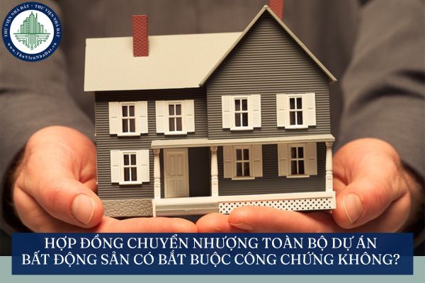 Hợp đồng chuyển nhượng toàn bộ dự án bất động sản có bắt buộc công chứng không?