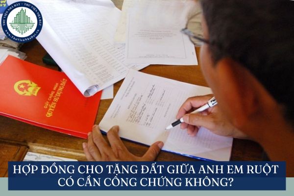 Hợp đồng cho tặng đất giữa anh em ruột có cần công chứng không?