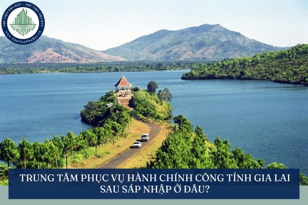 Trung tâm Phục vụ hành chính công tỉnh Gia Lai sau sáp nhập ở đâu?