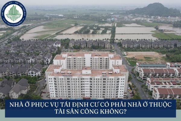 Nhà ở phục vụ tái định cư có phải nhà ở thuộc tài sản công không?