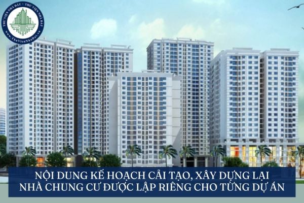 Nội dung kế hoạch cải tạo, xây dựng lại nhà chung cư được lập riêng cho từng dự án