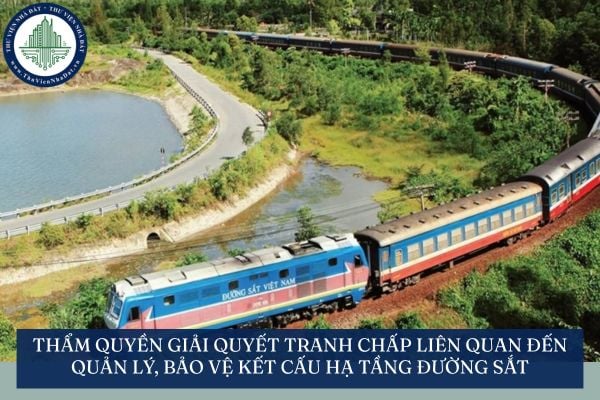 Thẩm quyền giải quyết tranh chấp liên quan đến quản lý, bảo vệ kết cấu hạ tầng đường sắt