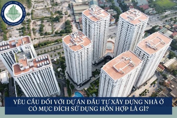 Yêu cầu đối với dự án đầu tư xây dựng nhà ở có mục đích sử dụng hỗn hợp là gì?