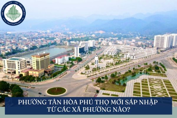 Phường Tân Hòa Phú Thọ mới sáp nhập từ các xã phường nào?