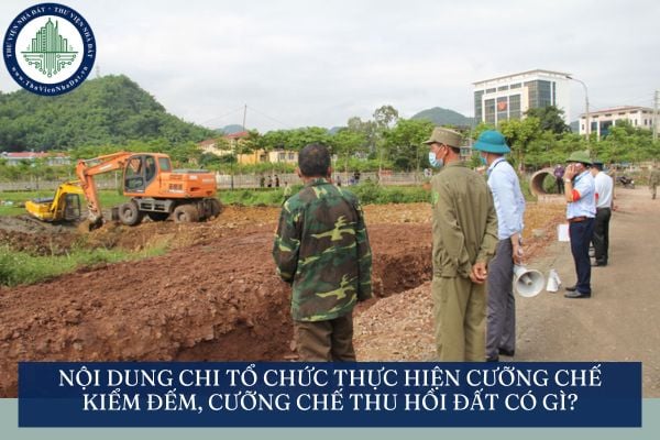 Nội dung chi tổ chức thực hiện cưỡng chế kiểm đếm, cưỡng chế thu hồi đất có gì?
